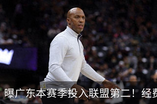 曝广东本赛季投入联盟第二！经费超越上海山西，难怪朱芳雨直言不满意